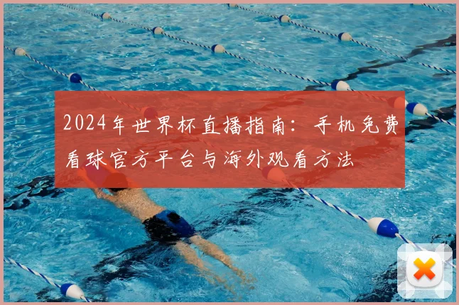 2024年世界杯直播指南：手机免费看球官方平台与海外观看方法