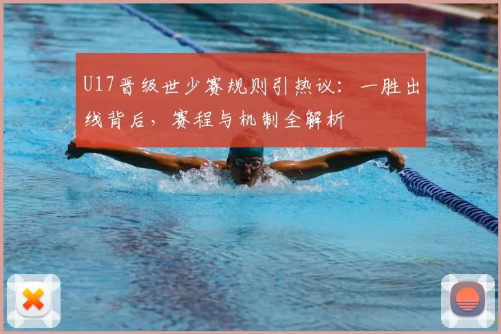 U17晋级世少赛规则引热议：一胜出线背后，赛程与机制全解析