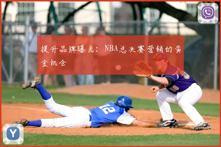 提升品牌曝光：NBA总决赛营销的黄金机会