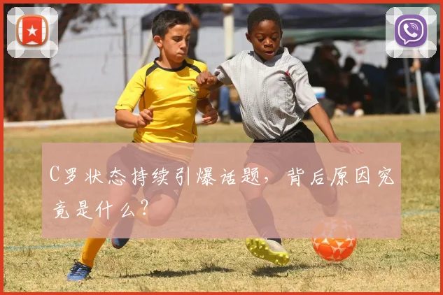 C罗状态持续引爆话题，背后原因究竟是什么？