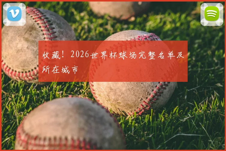 收藏!2026世界杯球场完整名单及所在城市