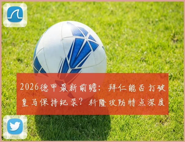 2026德甲最新前瞻：拜仁能否打破皇马保持纪录？科隆攻防特点深度分析