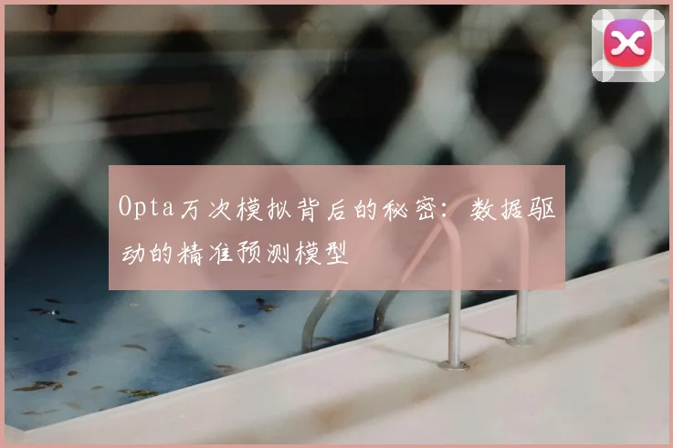 Opta万次模拟背后的秘密:数据驱动的精准预测模型