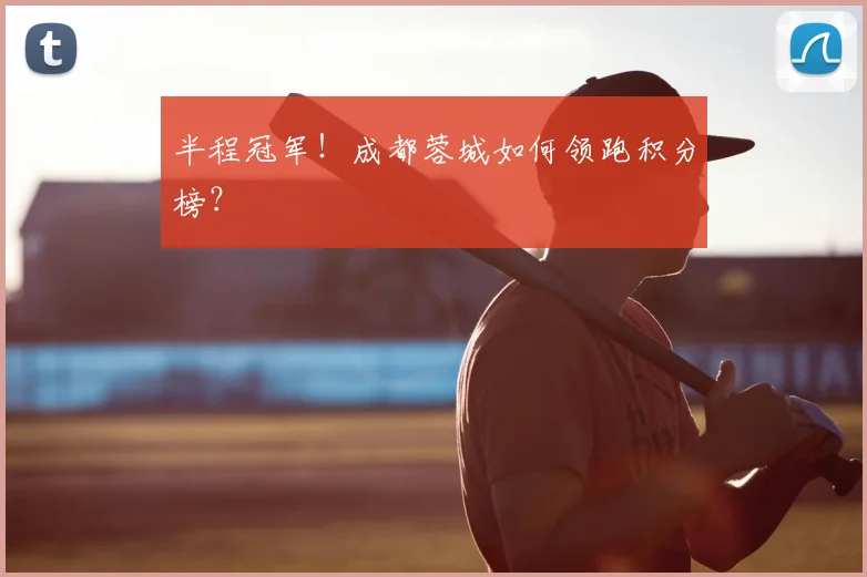 半程冠军！成都蓉城如何领跑积分榜？